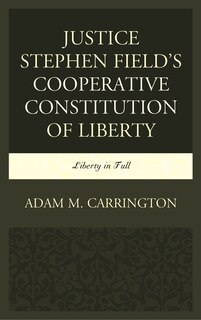 Front cover_Justice Stephen Field's Cooperative Constitution Of Liberty