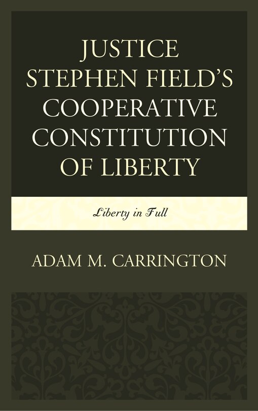 Front cover_Justice Stephen Field's Cooperative Constitution Of Liberty
