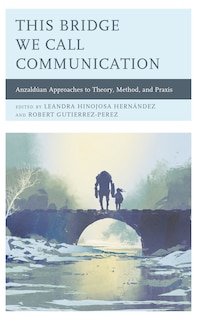 This Bridge We Call Communication: Anzaldúan Approaches To Theory, Method, And Praxis