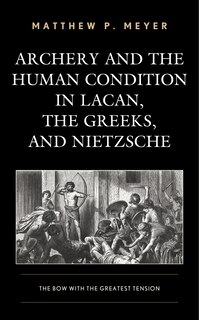 Front cover_Archery And The Human Condition In Lacan, The Greeks, And Nietzsche