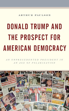 Donald Trump And The Prospect For American Democracy: An Unprecedented President In An Age Of Polarization