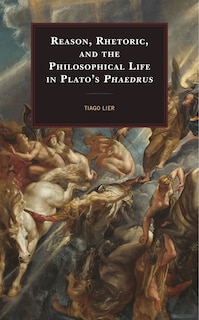 Couverture_Reason, Rhetoric, And The Philosophical Life In Plato's Phaedrus