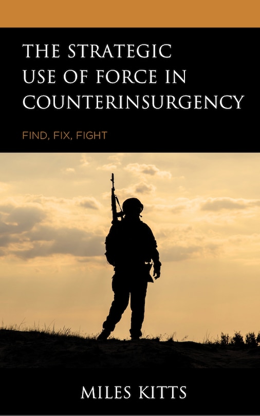 The Strategic Use Of Force In Counterinsurgency: Find, Fix, Fight