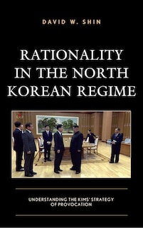 Rationality in the North Korean Regime: Understanding the Kims’ Strategy of Provocation