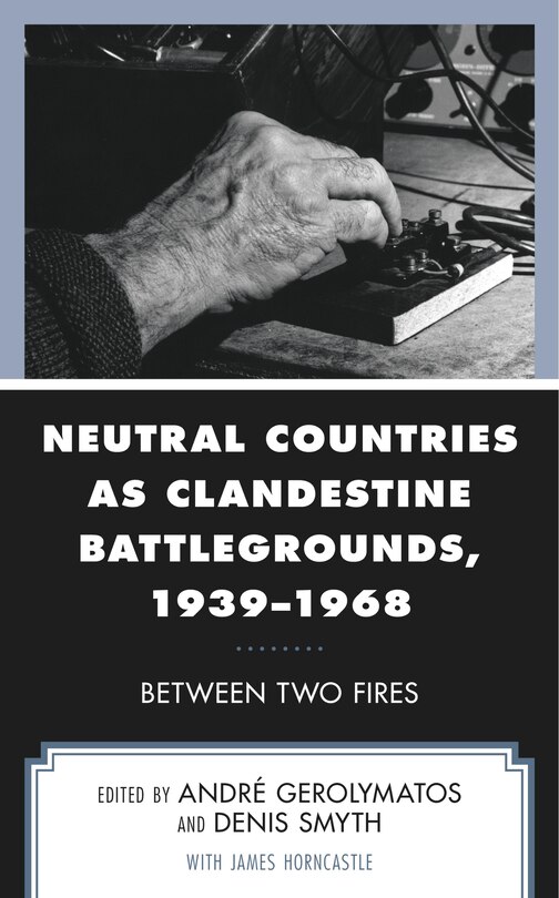 Neutral Countries as Clandestine Battlegrounds, 1939–1968: Between Two Fires