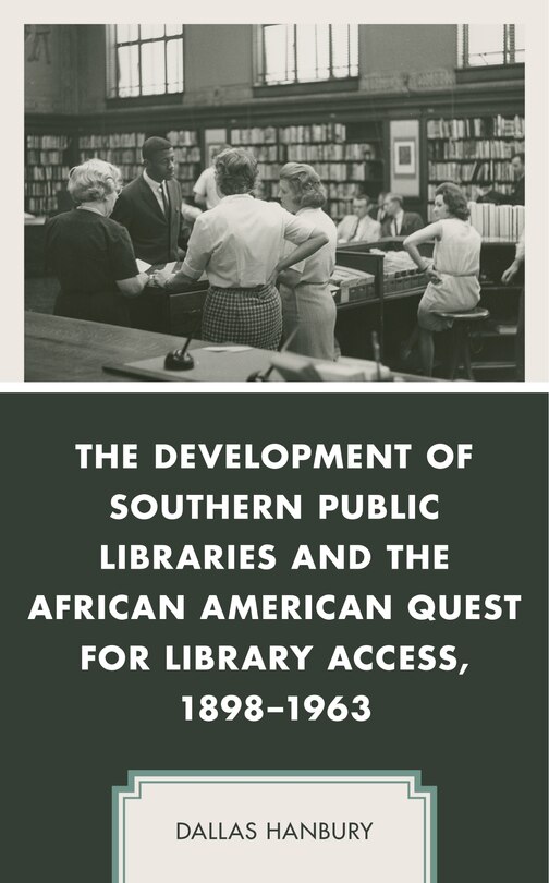 Front cover_The Development of Southern Public Libraries and the African American Quest for Library Access, 1898–1963