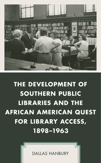 Front cover_The Development of Southern Public Libraries and the African American Quest for Library Access, 1898–1963