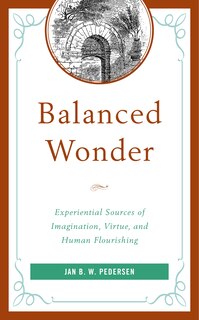 Balanced Wonder: Experiential Sources Of Imagination, Virtue, And Human Flourishing