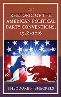 Front cover_The Rhetoric Of The American Political Party Conventions, 1948-2016