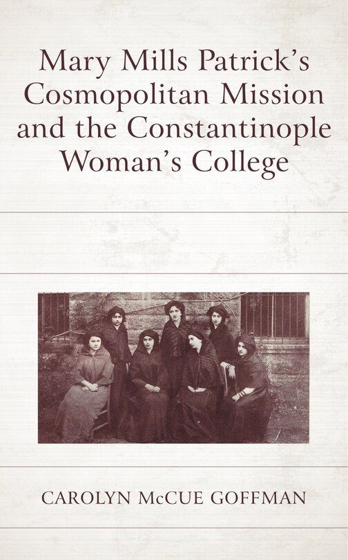 Front cover_Mary Mills Patrick's Cosmopolitan Mission and the Constantinople Woman's College