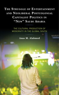 Front cover_The Struggle of Entertainment and Neoliberal Postcolonial Capitalist Politics in New Saudi Arabia