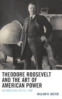 Couverture_Theodore Roosevelt And The Art Of American Power