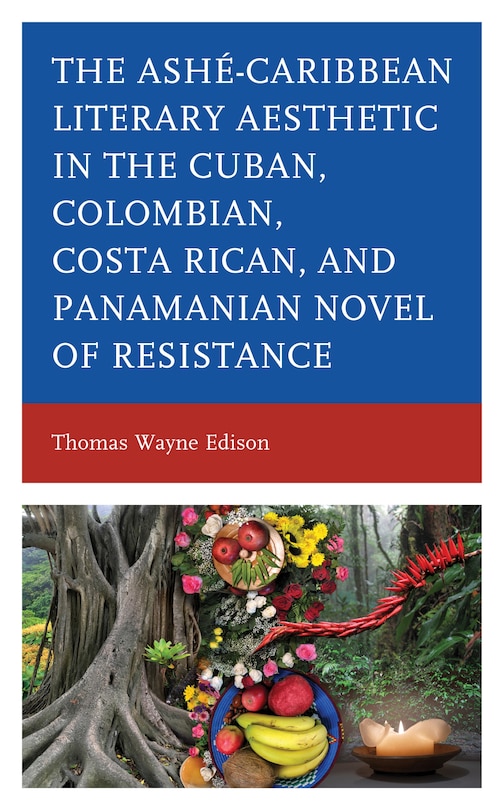 Ashé-caribbean Literary Aesthetic In The Cuban, Colombian, Costa Rican, And Panamanian Novel Of Resistance