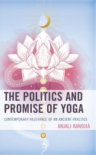 The Politics and Promise of Yoga: Contemporary Relevance of an Ancient Practice