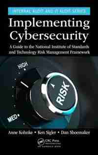 Implementing Cybersecurity: A Guide To The National Institute Of Standards And Technology Risk Management Framework by Anne Kohnke
