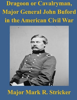 Couverture_Dragoon or Cavalryman, Major General John Buford in the American Civil War
