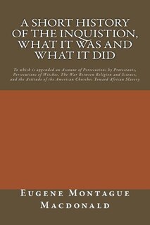 Front cover_A Short History of the Inquistion, What it Was and What it Did