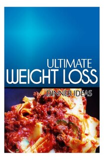 Ultimate Weight Loss - Dinner Ideas: Ultimate Weight Loss Cookbook