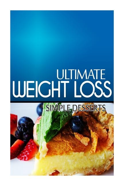 Ultimate Weight Loss - Simple Dessert: Ultimate Weight Loss Cookbook