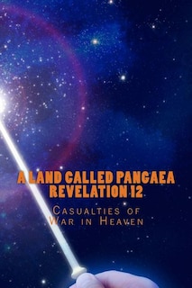 A Land Called Pangaea Revelation 12: Casualties of War in Heaven