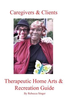 Couverture_Caregivers and Clients Therapeutic Home Arts & Recreation Guide