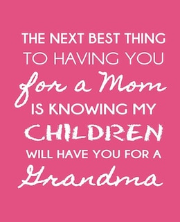 The Next Best Thing To Having You For A Mom: Is Knowing My Children WIll Have You For A Grandmother