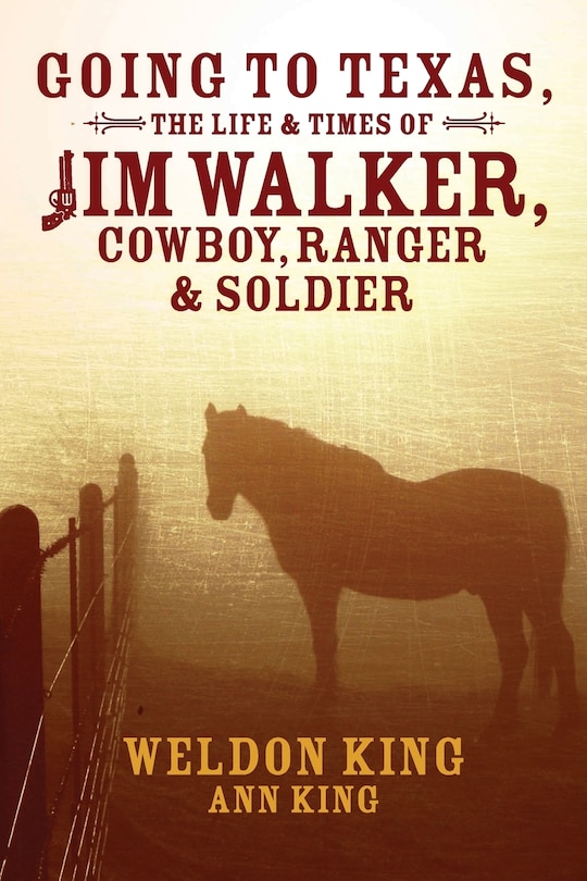 Going To Texas, The Life & Times Of Jim Walker, Cowboy, Ranger & Soldier
