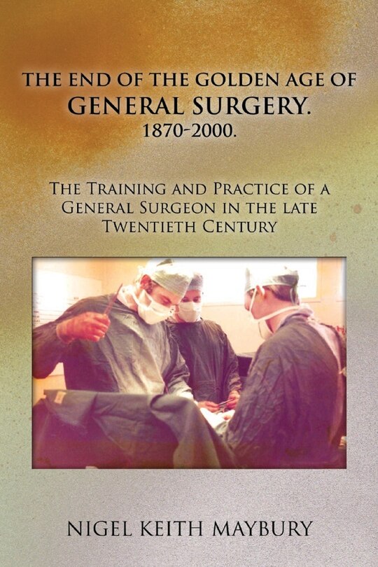 Couverture_The End of the Golden age of General Surgery. 1870-2000. The Training and Practice of a General Surgeon in the late Twentieth Century