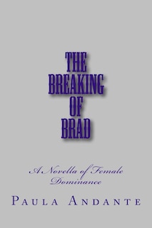 The Breaking of Brad: A Novella of Female Dominance