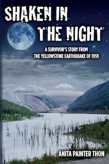 Shaken in the night: A Survivor's Story from the Yellowstone Earthquake of 1959.