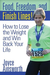 Food, Freedom, and Finish Lines!: How to Lose the Weight and Win Back Your Life