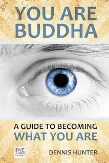 You Are Buddha: A Guide to Becoming What You Are