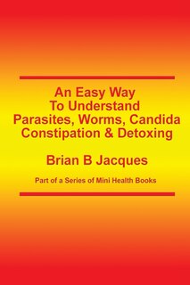 Front cover_An Easy Way To Understand Parasites, Worms, Candida, Constipation & Detoxing