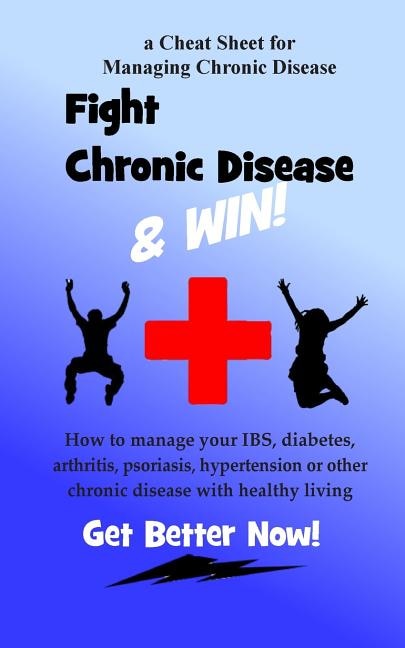 Fight Chronic Disease and Win: How to manage your IBS, diabetes, arthritis, psoriasis, hypertension or other chronic disease with healthy living