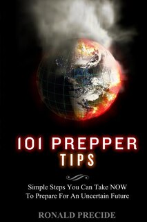 101 Prepper Tips: Simple Steps You Can Take NOW to Prepare for an Uncertain Future