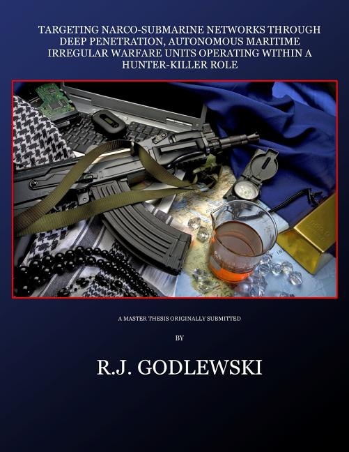 Targeting Narco-Submarine Networks: through Deep Penetration, Autonomous Maritime Irregular Warfare Units Operating within a Hunter-Killer Role