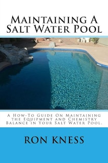 Maintaining A Salt Water Pool: A How-To Guide On Maintaining the Equipment and Chemistry Balance in Your Salt Water Pool.