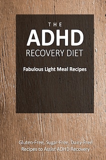 The ADHD Recovery Diet - Fabulous Light Meal Recipes: Easy Brain-Friendly Recipes for the Natural Treatment of ADHD