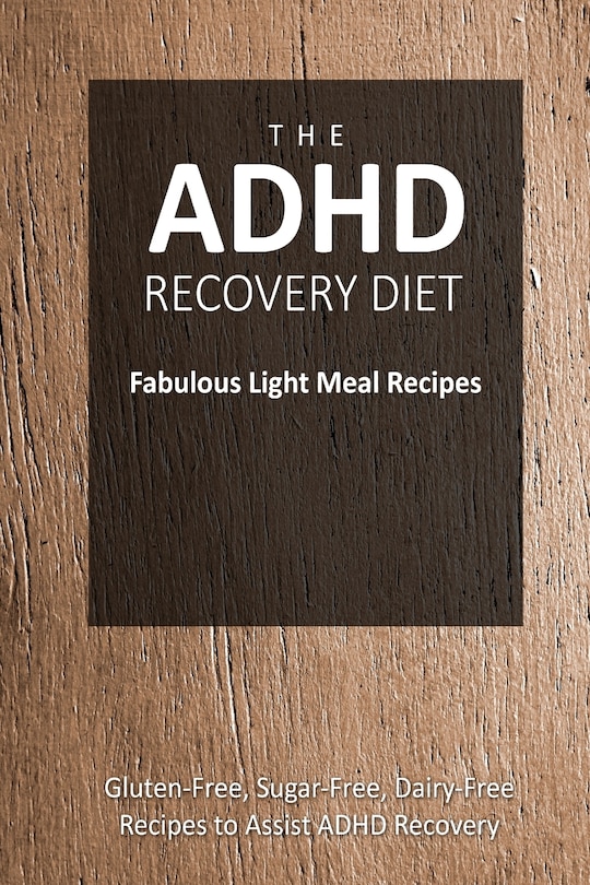 The ADHD Recovery Diet - Fabulous Light Meal Recipes: Easy Brain-Friendly Recipes for the Natural Treatment of ADHD