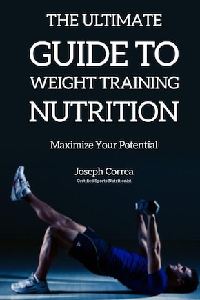 The Ultimate Guide to Weight Training Nutrition: Maximize Your Potential