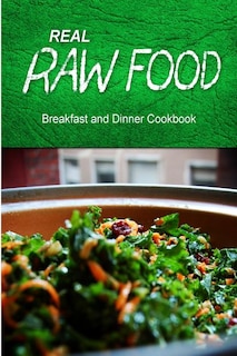 Real Raw Food - Breakfast and Dinner Cookbook: Raw diet cookbook for the raw lifestyle