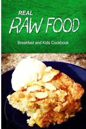 Real Raw Food - Breakfast and Kids Cookbook: Raw diet cookbook for the raw lifestyle