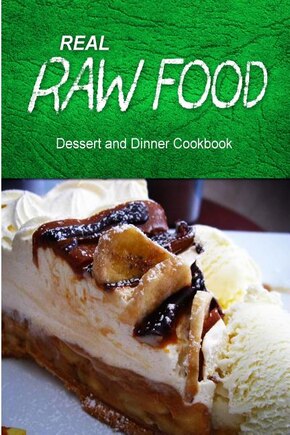 Real Raw Food - Dessert And Dinner Cookbook: Raw Diet Cookbook For The Raw Lifestyle