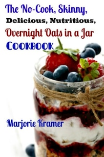 Front cover_The No-Cook, Skinny, Delicious, Nutritious Overnight Oats in a Jar Cookbook