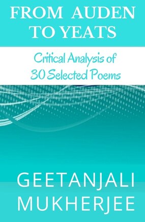 From Auden To Yeats: Critical Analysis of 30 Selected Poems