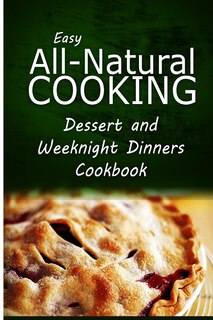 Front cover_Easy All-Natural Cooking - Dessert and Weeknight Dinners Cookbook