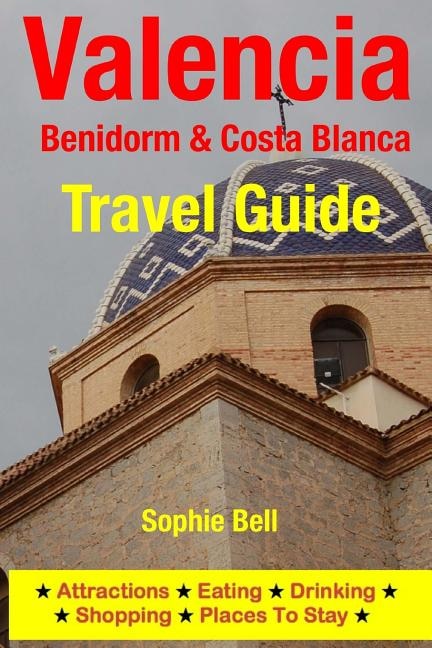 Valencia, Benidorm & Costa Blanca Travel Guide: Attractions, Eating, Drinking, Shopping & Places To Stay