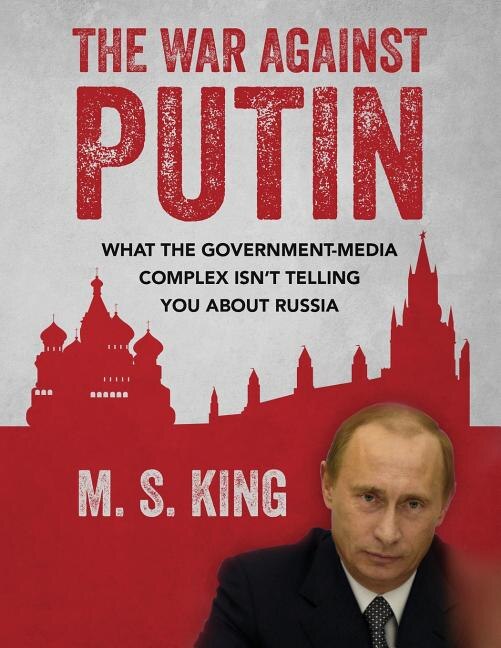 The War Against Putin: What The Government-media Complex Isn't Telling You About Russia
