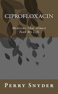 Ciprofloxacin: Medicine That Almost Took My Life