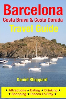 Barcelona, Costa Brava & Costa Dorada Travel Guide: Attractions, Eating, Drinking, Shopping & Places To Stay